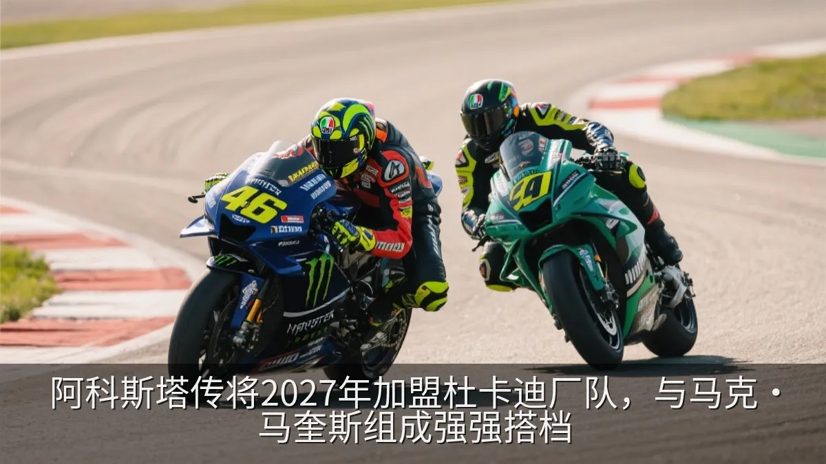 阿科斯塔传将2027年加盟杜卡迪厂队，与马克·马奎斯组成强强搭档